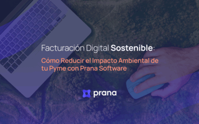 Facturación Digital Sostenible: Cómo Reducir el Impacto Ambiental de tu Pyme con Prana Software