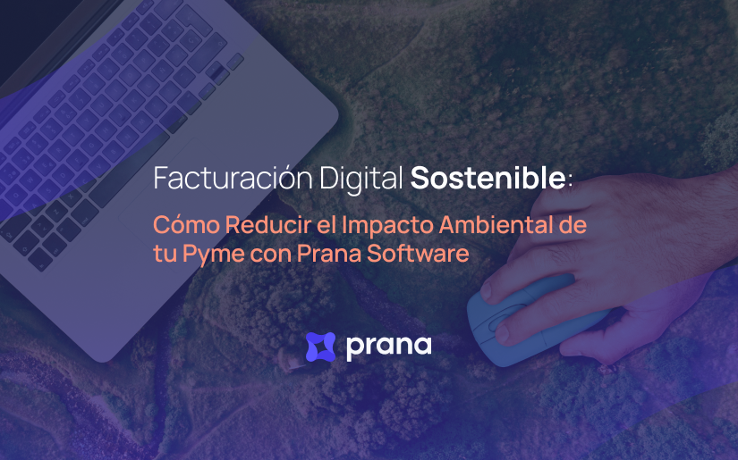 Facturación Digital Sostenible: Cómo Reducir el Impacto Ambiental de tu Pyme con Prana Software