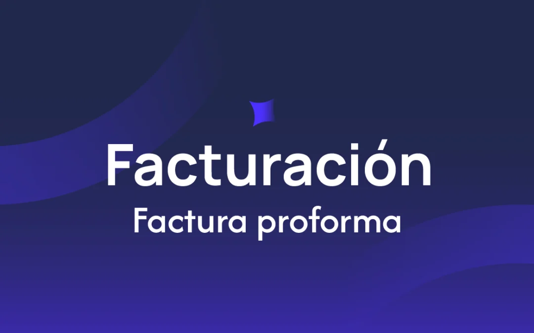 Factura Proforma: Qué es, para qué sirve y cómo generarla.